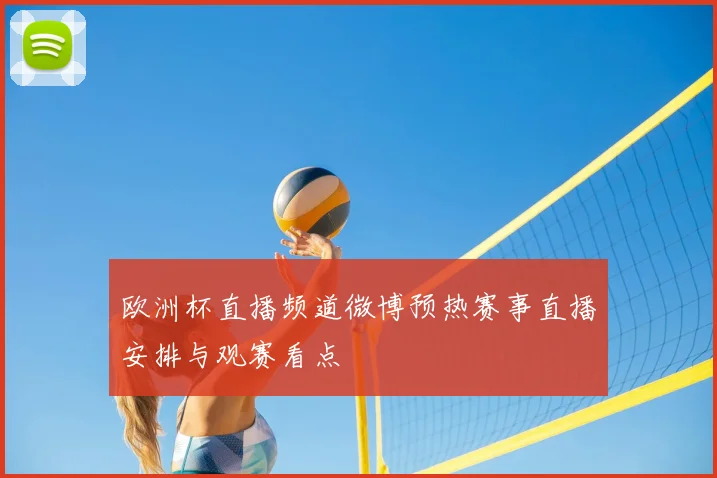 欧洲杯直播频道微博预热赛事直播安排与观赛看点