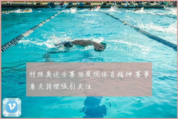 特殊奥运会赛场展现体育精神 赛事看点持续吸引关注