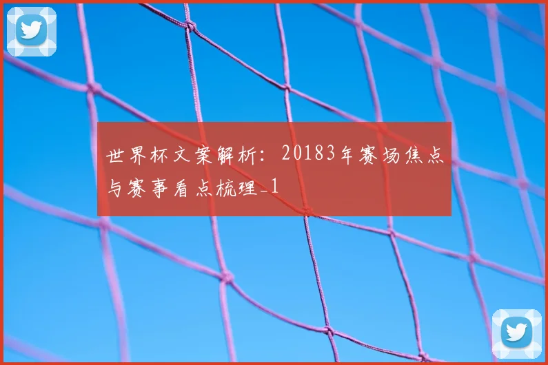 世界杯文案解析:20183年赛场焦点与赛事看点梳理_1