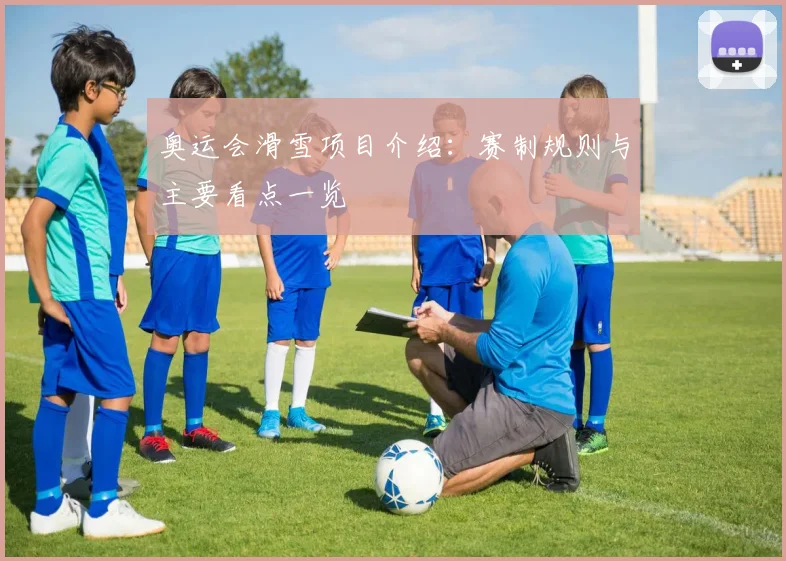 奥运会滑雪项目介绍:赛制规则与主要看点一览