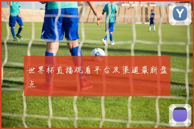 世界杯直播观看平台及渠道最新盘点