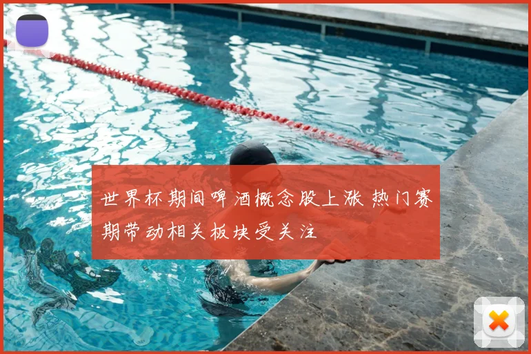 世界杯期间啤酒概念股上涨 热门赛期带动相关板块受关注