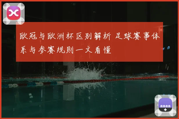 欧冠与欧洲杯区别解析 足球赛事体系与参赛规则一文看懂