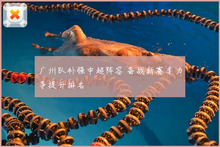 广州队补强中超阵容 备战新赛季力争提升排名