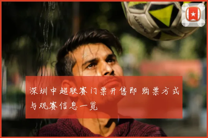 深圳中超联赛门票开售即 购票方式与观赛信息一览
