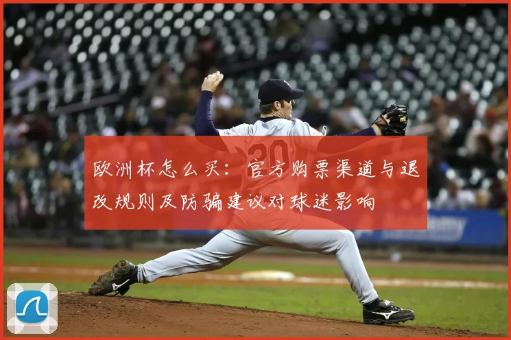 欧洲杯怎么买：官方购票渠道与退改规则及防骗建议对球迷影响