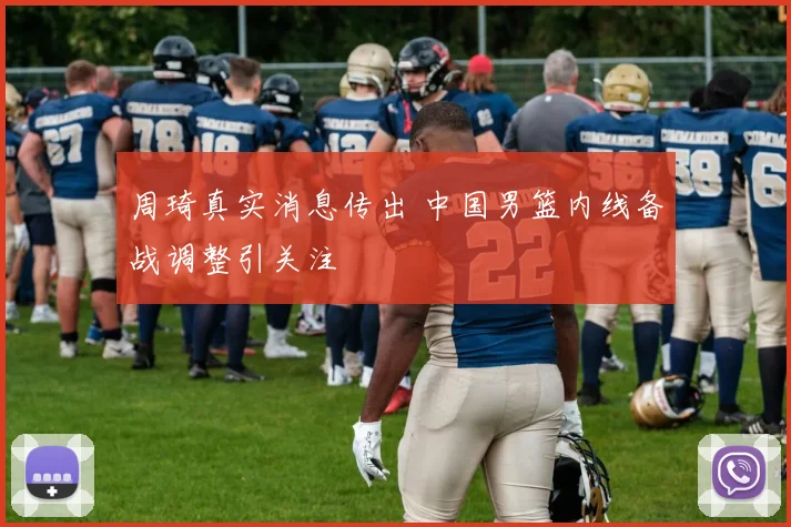 周琦真实消息传出 中国男篮内线备战调整引关注