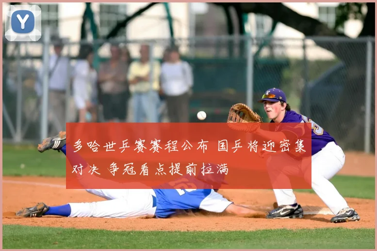 多哈世乒赛赛程公布 国乒将迎密集对决 争冠看点提前拉满