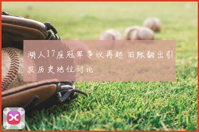 湖人17座冠军争议再起 旧账翻出引发历史地位讨论