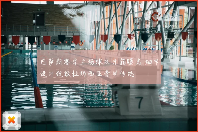 巴萨新赛季主场球衣开箱曝光 细节设计致敬拉玛西亚青训传统