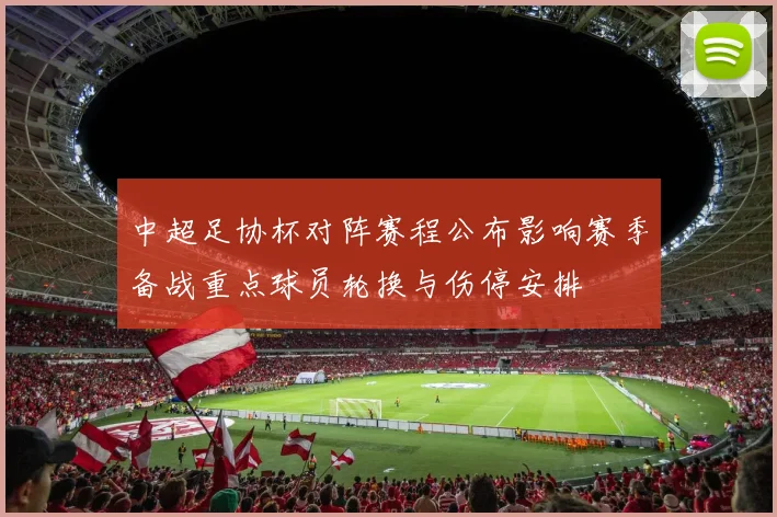 中超足协杯对阵赛程公布影响赛季备战重点球员轮换与伤停安排