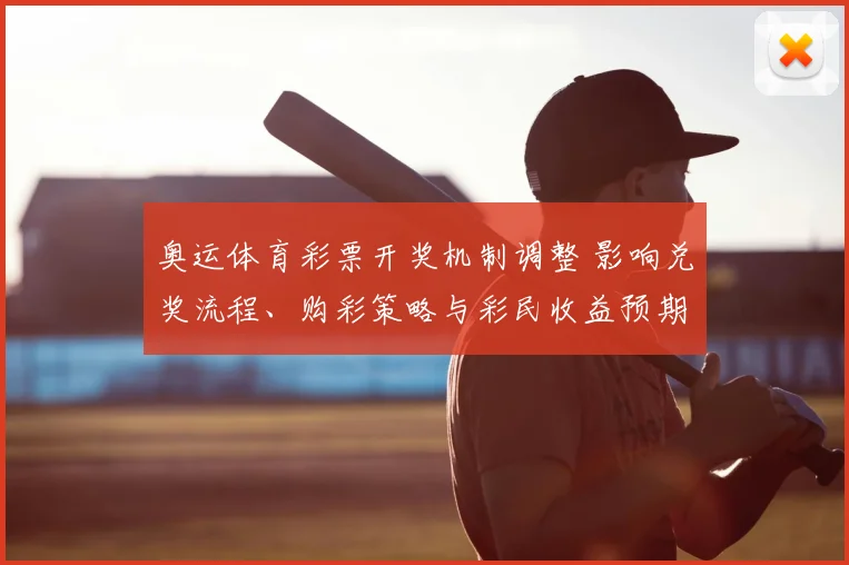 奥运体育彩票开奖机制调整 影响兑奖流程、购彩策略与彩民收益预期