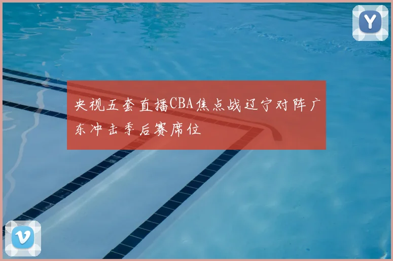 央视五套直播CBA焦点战辽宁对阵广东冲击季后赛席位