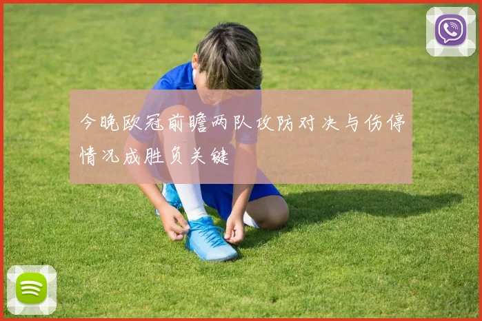 今晚欧冠前瞻两队攻防对决与伤停情况成胜负关键