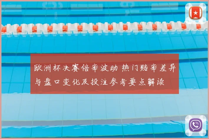 欧洲杯决赛倍率波动 热门赔率差异与盘口变化及投注参考要点解读