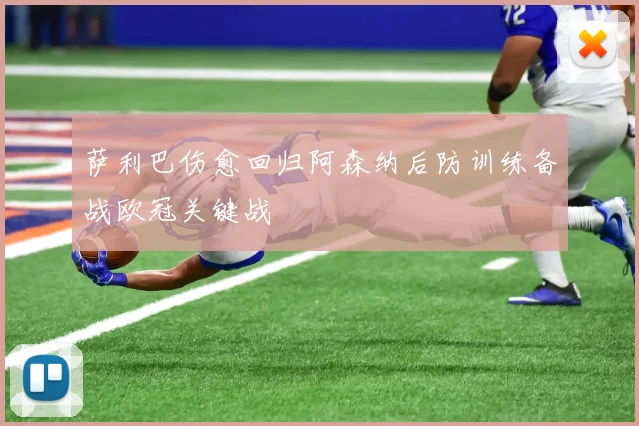 萨利巴伤愈回归阿森纳后防训练备战欧冠关键战