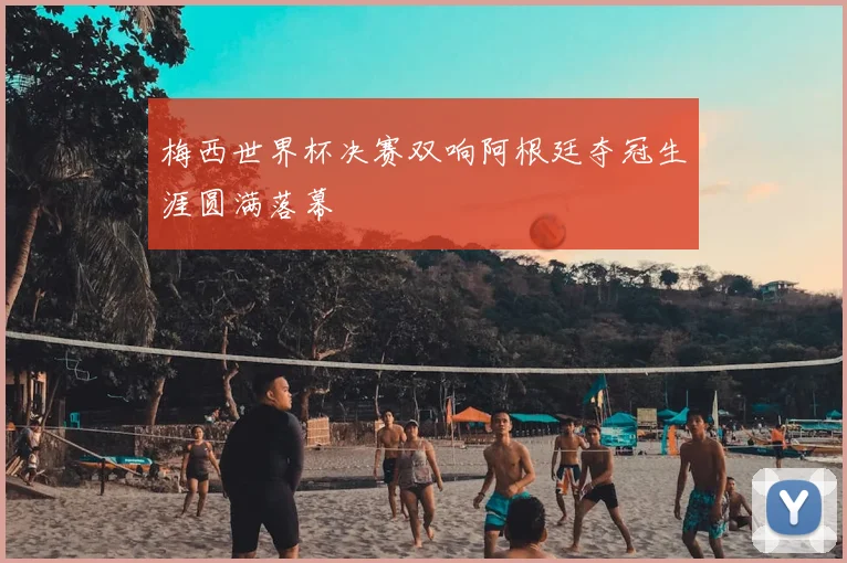 梅西世界杯决赛双响阿根廷夺冠生涯圆满落幕