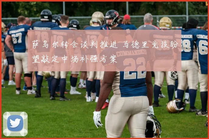 萨乌尔转会谈判推进 马德里竞技盼望敲定中场补强方案