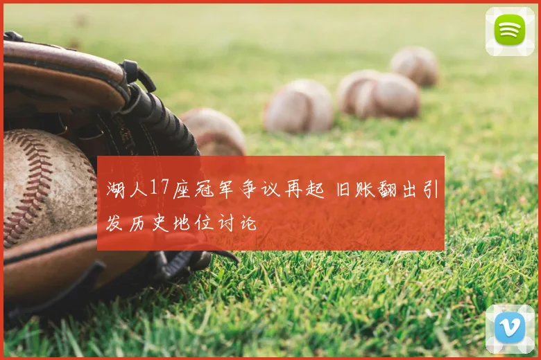 湖人17座冠军争议再起 旧账翻出引发历史地位讨论