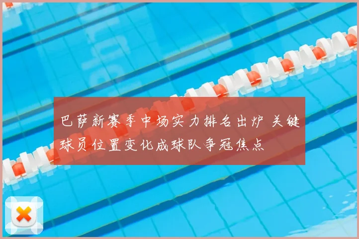 巴萨新赛季中场实力排名出炉 关键球员位置变化成球队争冠焦点