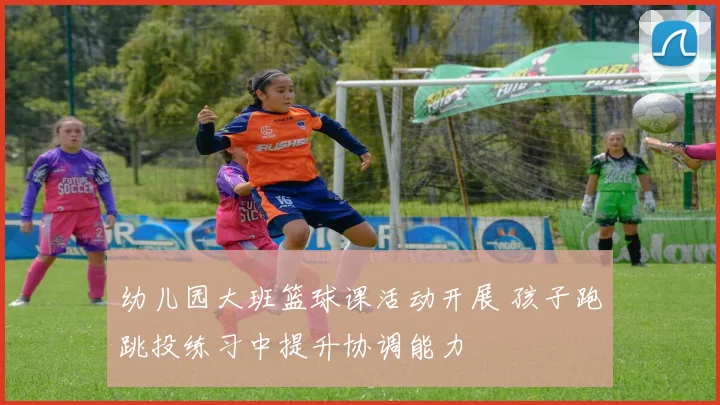幼儿园大班篮球课活动开展 孩子跑跳投练习中提升协调能力