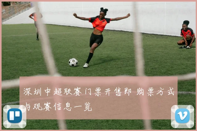 深圳中超联赛门票开售即 购票方式与观赛信息一览
