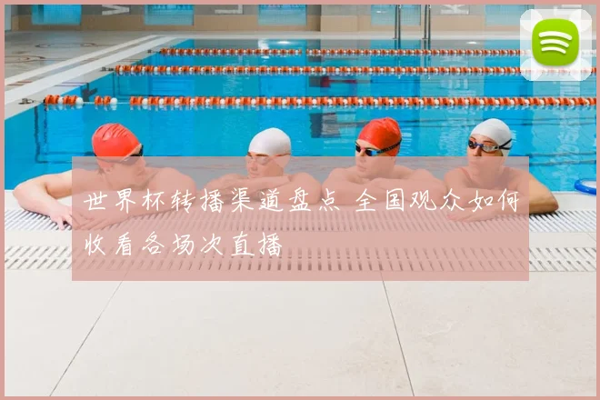 世界杯转播渠道盘点 全国观众如何收看各场次直播
